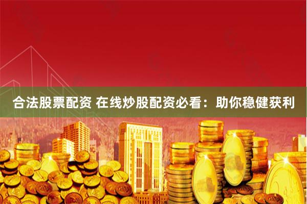 合法股票配资 在线炒股配资必看：助你稳健获利