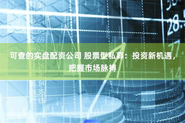 可查的实盘配资公司 股票型私募：投资新机遇，把握市场脉搏
