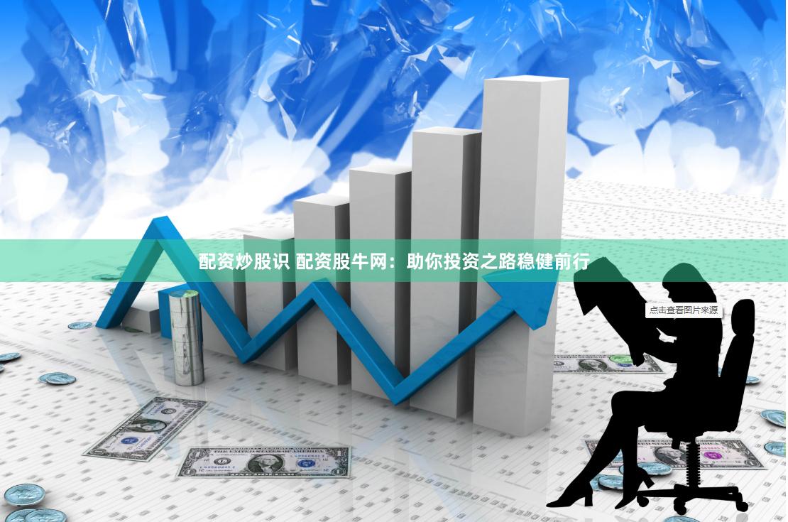 配资炒股识 配资股牛网：助你投资之路稳健前行