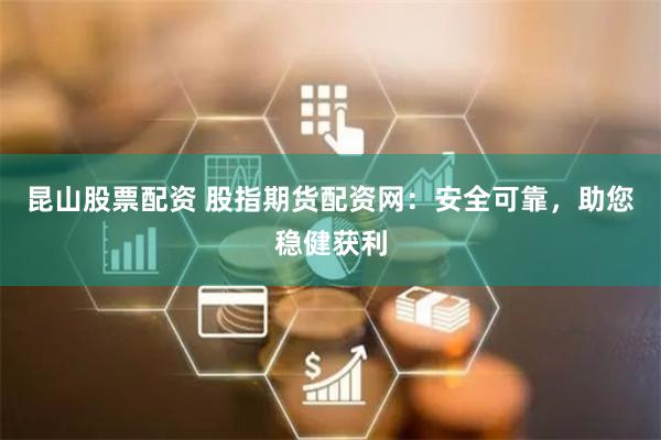 昆山股票配资 股指期货配资网：安全可靠，助您稳健获利