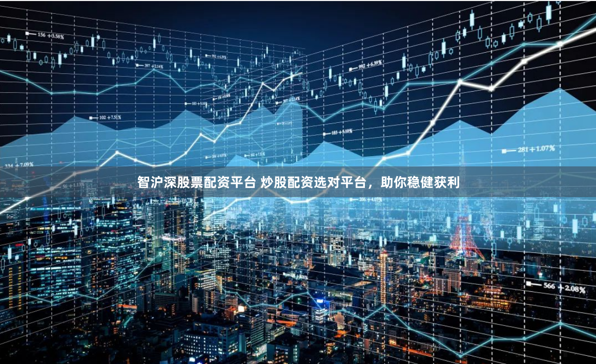 智沪深股票配资平台 炒股配资选对平台，助你稳健获利