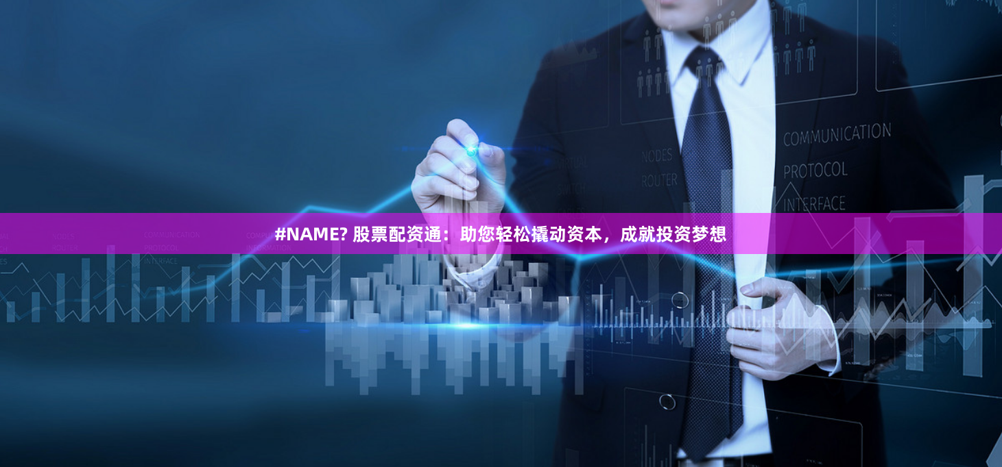 #NAME? 股票配资通：助您轻松撬动资本，成就投资梦想