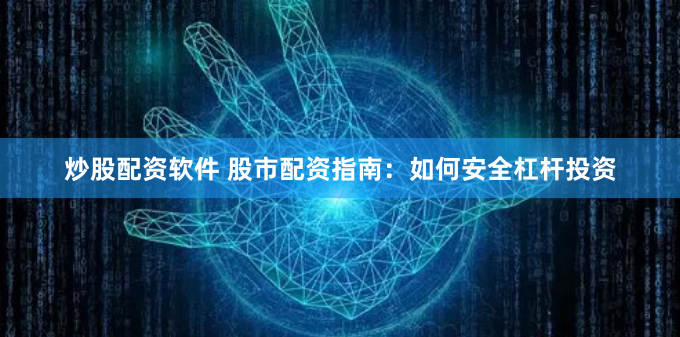 炒股配资软件 股市配资指南:如何安全杠杆投资