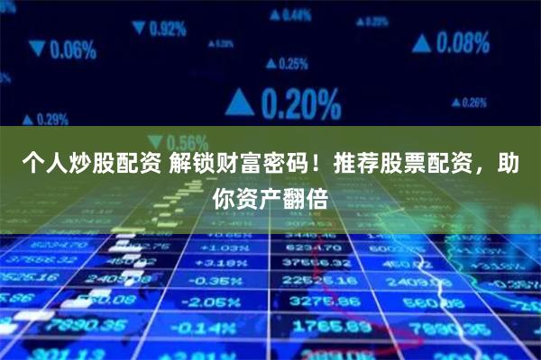 个人炒股配资 解锁财富密码！推荐股票配资，助你资产翻倍