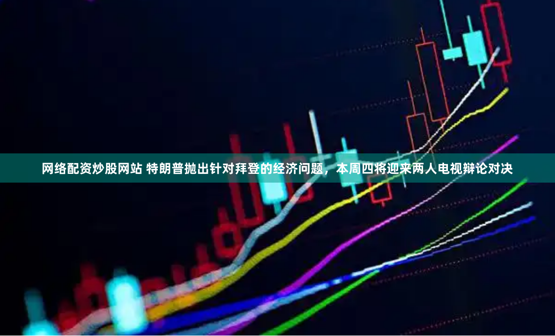 网络配资炒股网站 特朗普抛出针对拜登的经济问题，本周四将迎来两人电视辩论对决