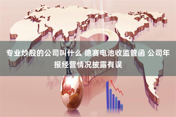 专业炒股的公司叫什么 德赛电池收监管函 公司年报经营情况披露有误