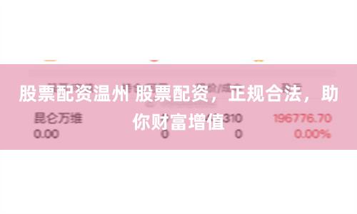 股票配资温州 股票配资,正规合法,助你财富增值