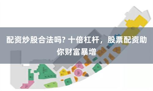 配资炒股合法吗? 十倍杠杆,股票配资助你财富暴增