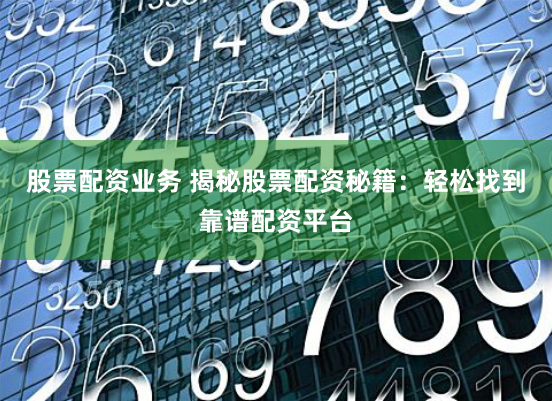 股票配资业务 揭秘股票配资秘籍：轻松找到靠谱配资平台