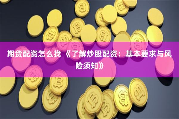 期货配资怎么找 《了解炒股配资:基本要求与风险须知》