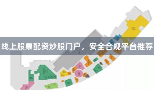 线上股票配资炒股门户，安全合规平台推荐