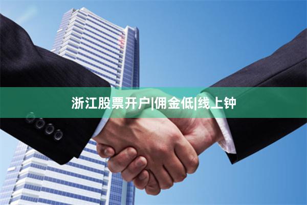 浙江股票开户|佣金低|线上钟