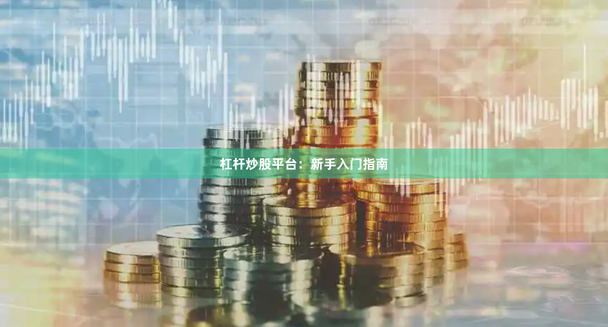 杠杆炒股平台：新手入门指南