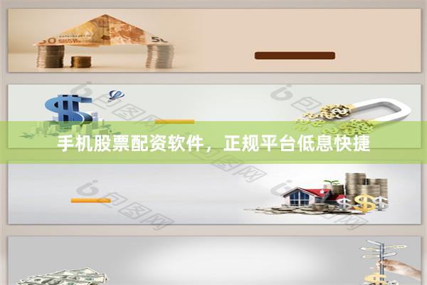 手机股票配资软件，正规平台低息快捷