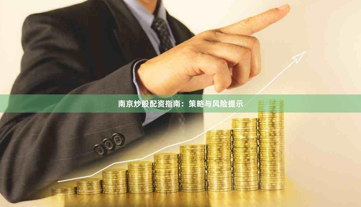 南京炒股配资指南：策略与风险提示