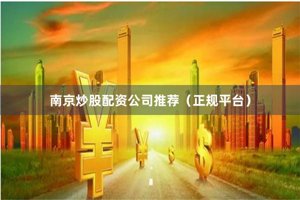 南京炒股配资公司推荐（正规平台）