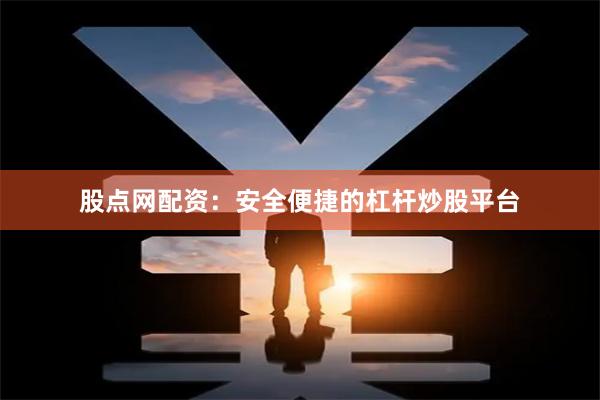 股点网配资：安全便捷的杠杆炒股平台