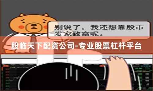 股临天下配资公司-专业股票杠杆平台
