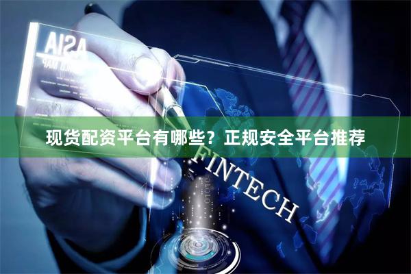 现货配资平台有哪些?正规安全平台推荐