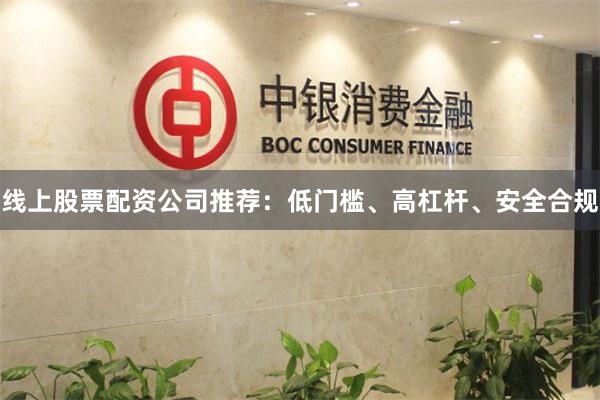 线上股票配资公司推荐：低门槛、高杠杆、安全合规