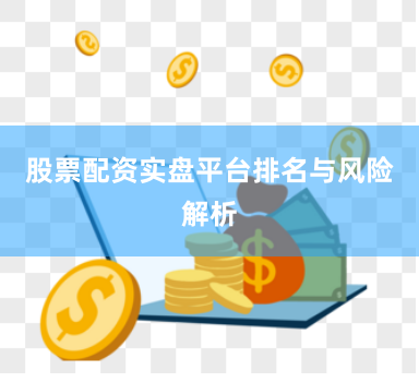股票配资实盘平台排名与风险解析