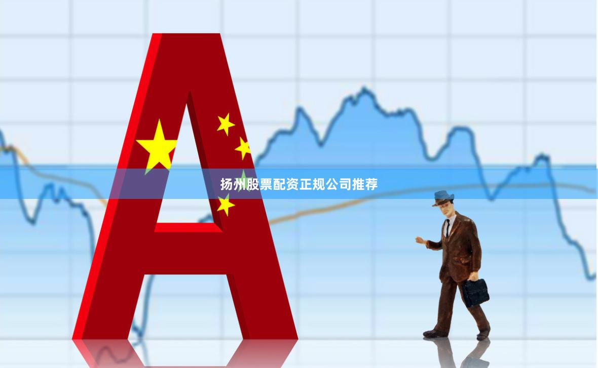 扬州股票配资正规公司推荐