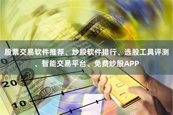 股票交易软件推荐、炒股软件排行、选股工具评测、智能交易平台、免费炒股APP