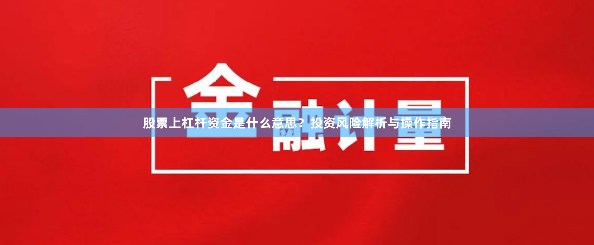 股票上杠杆资金是什么意思？投资风险解析与操作指南