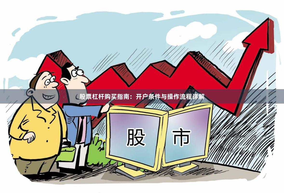 股票杠杆购买指南：开户条件与操作流程详解