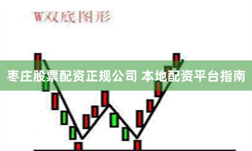 枣庄股票配资正规公司 本地配资平台指南