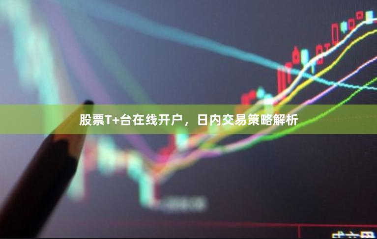股票T+台在线开户，日内交易策略解析