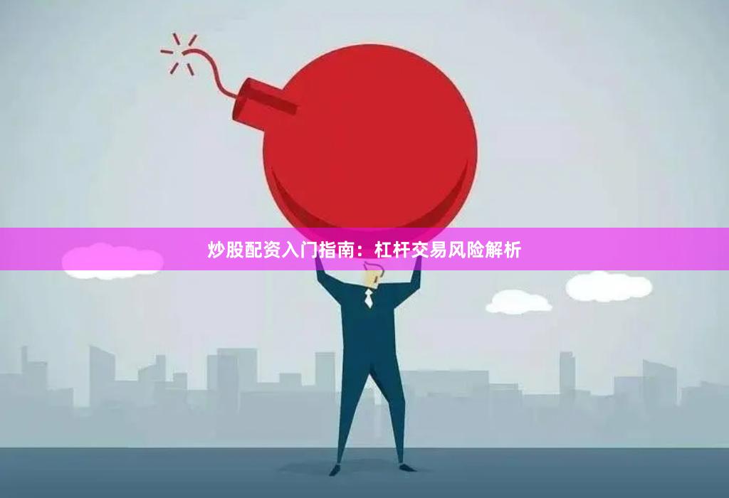 炒股配资入门指南：杠杆交易风险解析