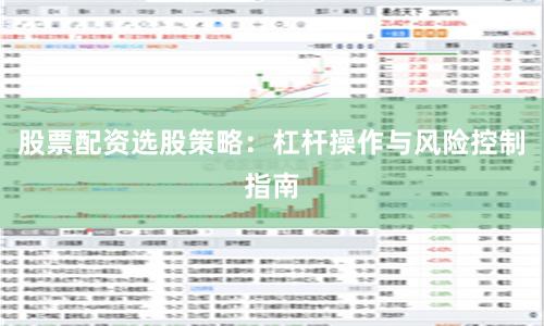 股票配资选股策略：杠杆操作与风险控制指南