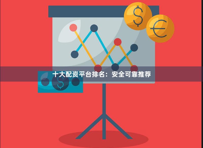 十大配资平台排名：安全可靠推荐