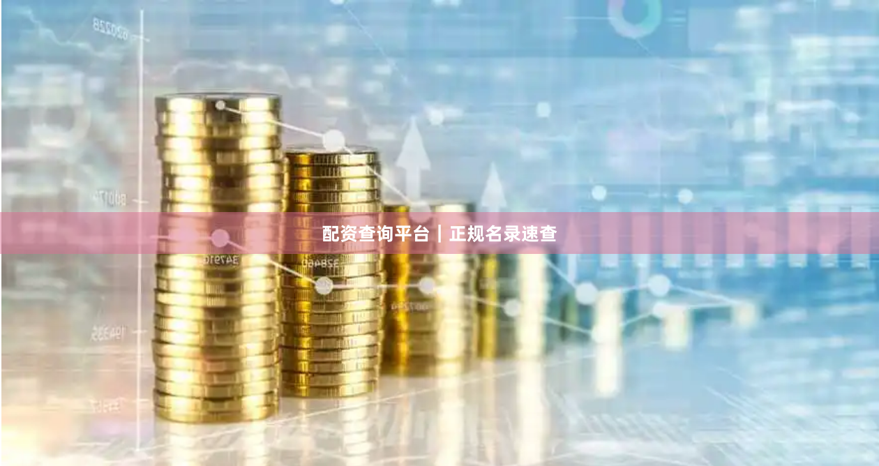 配资查询平台｜正规名录速查
