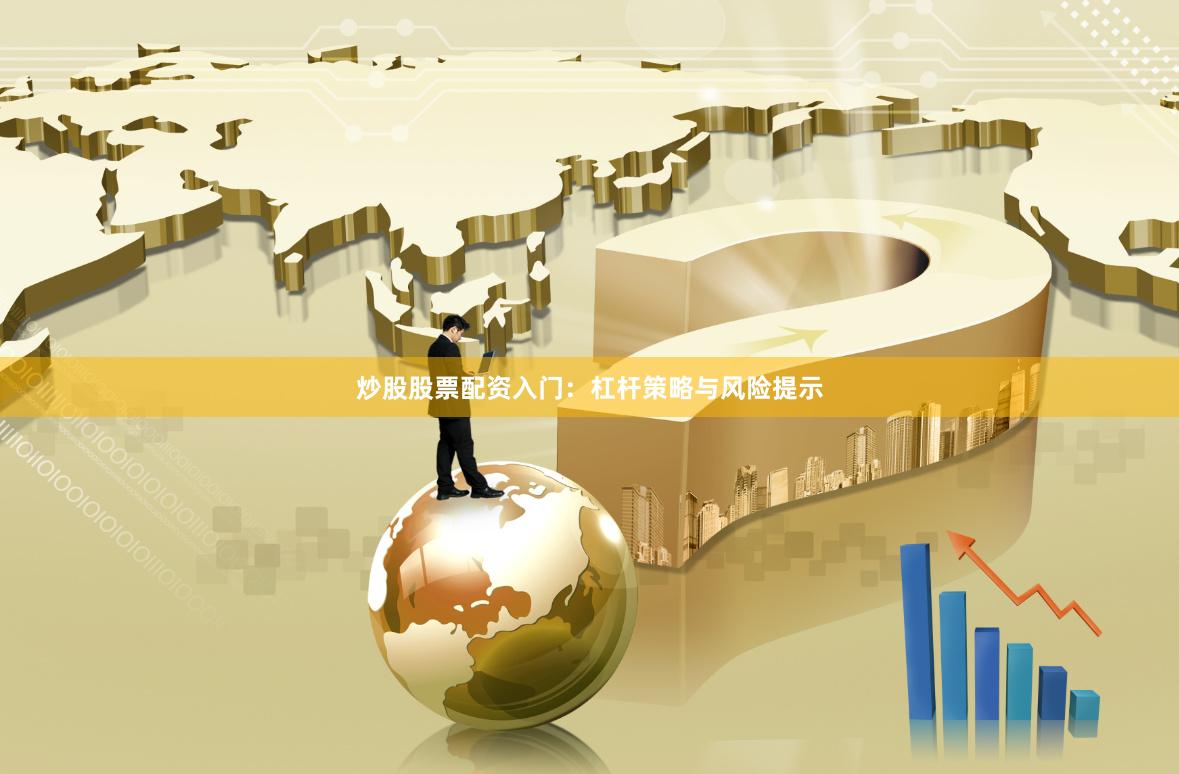 炒股股票配资入门：杠杆策略与风险提示
