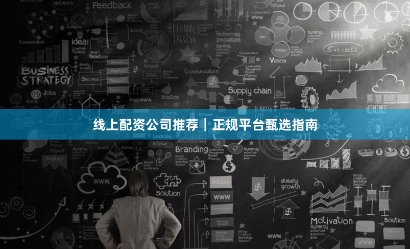 线上配资公司推荐｜正规平台甄选指南