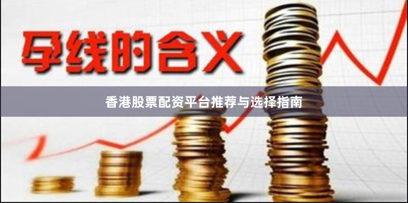 香港股票配资平台推荐与选择指南
